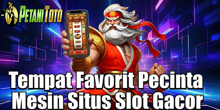 PETANITOTO – Tempat Favorit Pecinta Mesin Situs Slot Gacor